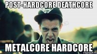 Post-Hardcore Deathcore Metalcore Hardcore