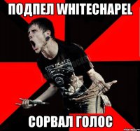 подпел Whitechapel сорвал голос