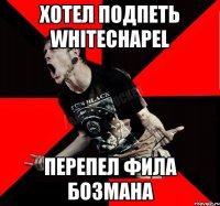 Хотел подпеть Whitechapel Перепел Фила БОзмана