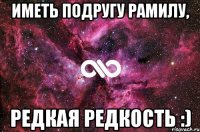 Иметь подругу Рамилу, Редкая редкость :)