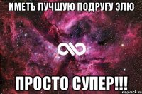 Иметь лучшую подругу Элю Просто супер!!!