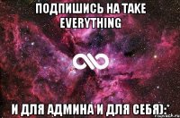 Подпишись на Take Everything И для админа и для себя):*