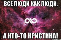 Все люди как люди, а кто-то Кристина!