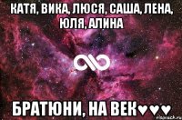 Катя, Вика, люся, Саша, Лена, Юля, Алина БРАТЮНИ, НА ВЕК♥♥♥