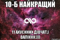 10-Б найкращий 11 ахуєнних дівчат,і Валіккк:)))