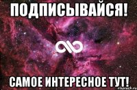 Подписывайся! Самое интересное тут!