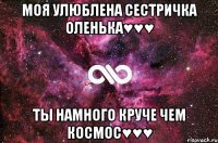 моя улюблена сестричка Оленька♥♥♥ ты намного круче чем космос♥♥♥