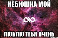 Небюшка мой Люблю тебя очень