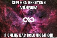 Сережка, Никитка и Алёнушка Я ОЧЕНЬ ВАС ВСЕХ ЛЮБЛЮ!!!