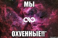 Мы охуенные!!*