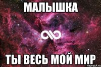 МАЛЫШКА ТЫ ВЕСЬ МОЙ МИР