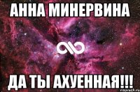 Анна минервина да ты ахуенная!!!