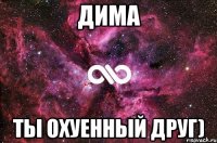 Дима ты охуенный друг)