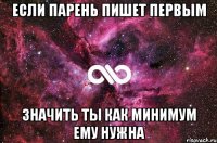 Если парень пишет первым Значить ты как минимум ему нужна