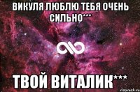 Викуля люблю тебя очень сильно*** Твой Виталик***