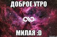 ДОБРОЕ УТРО МИЛАЯ :D