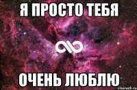 я просто тебя очень люблю