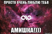 Просто очень люблю тебя Амишка!)))