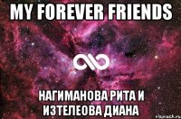 My forever friends Нагиманова Рита и Изтелеова Диана