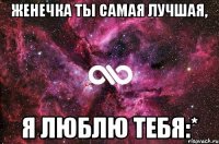 женечка ты самая лучшая, я люблю тебя:*