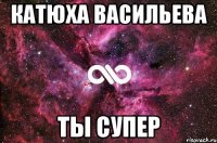 КаТюха ВасиЛьеВа Ты суПер