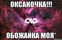 Оксаночка!!! Обожайка моя*