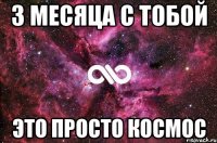 3 месяца с тобой это просто космос