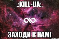 .:KILL-UA:. Заходи к нам!