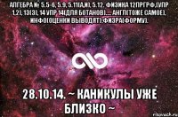 Алгебра № 5.5-6, 5.9, 5.11(a,и), 5.12. Физика 12пргрф,(упр 1,2), 13(3), 14 упр 14(для БОТАНОВ).... Англ(тоже самое), Инфо(оценки выводят);Физра(форму). 28.10.14. ~ каникулы уже близко ~