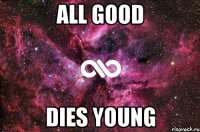 all good dies young