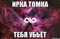 Ирка Томка Тебя убьёт