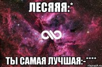 Лесяяя:* Ты самая лучшая:-****