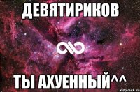 Девятириков Ты ахуенный^^