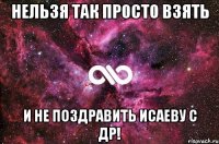 НЕЛЬЗЯ ТАК ПРОСТО ВЗЯТЬ И НЕ ПОЗДРАВИТЬ ИСАЕВУ С ДР!