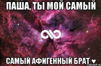 Паша, ты мой самый Самый афигенный брат ♥