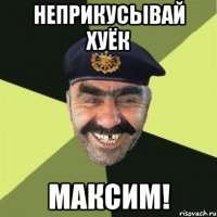 Неприкусывай хуёк Максим!