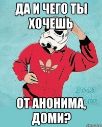 Да и чего ты хочешь От анонима, Доми?