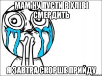 мам ну пусти в хліві смердить я завтра скорше прийду