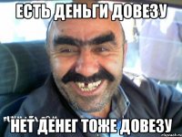 ЕСТЬ ДЕНЬГИ ДОВЕЗУ НЕТ ДЕНЕГ ТОЖЕ ДОВЕЗУ