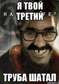 Я твой третий Труба шатал