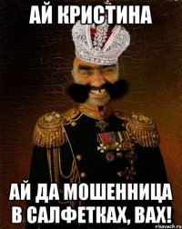 ай Кристина ай да мошенница в салфетках, вах!