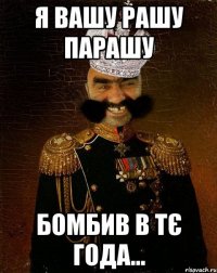 Я вашу рашу паРашу Бомбив в тє года...