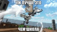 Уж лучше это Чем школа