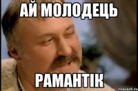 ай молодець рамантік