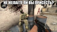 Не желаете ли вы присесть? 