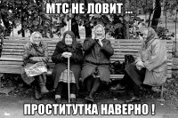 мтс не ловит ... проститутка наверно !