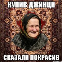 Купив джинци сказали покрасив
