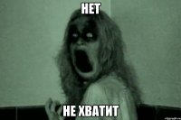 Нет Не хватит