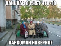 Данька-то ржет что-то Наркоман наверное