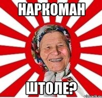 наркоман штоле?